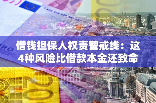 济南借钱担保人权责警戒线：这4种风险比借款本金还致命