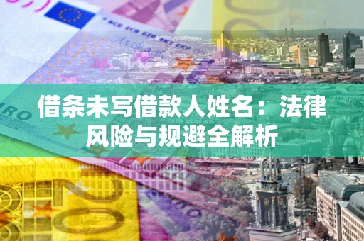 济南借条未写借款人姓名：法律风险与规避全解析