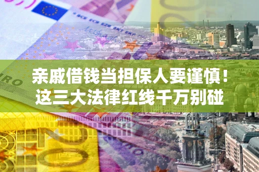 济南亲戚借钱当担保人要谨慎！这三大法律红线千万别碰