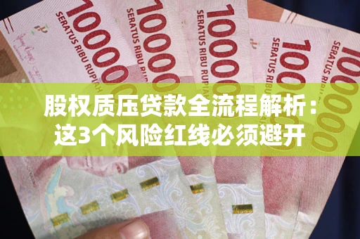 济南股权质压贷款全流程解析：这3个风险红线必须避开
