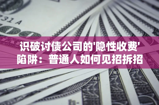 济南识破讨债公司的'隐性收费'陷阱：普通人如何见招拆招？