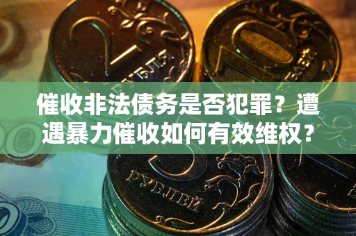 济南催收非法债务是否犯罪?遭遇暴力催收如何有效维权? 济南催收非法债务是否犯罪?遭遇暴力催收如何有效维权?