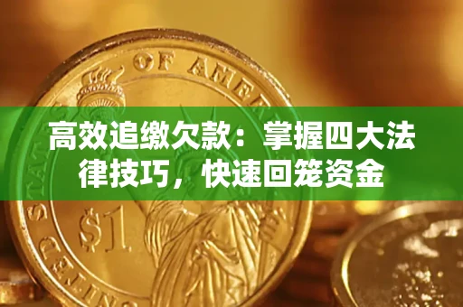 济南高效追缴欠款：掌握四大法律技巧，快速回笼资金