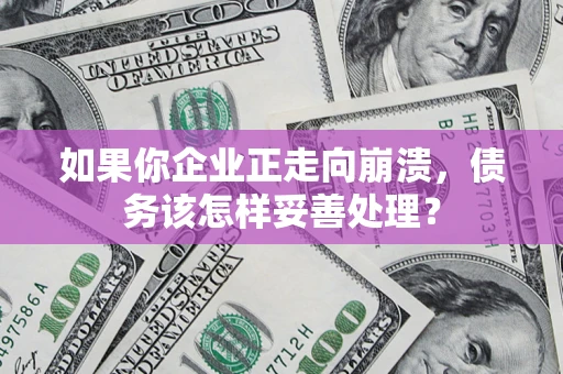 济南如果你企业正走向崩溃，债务该怎样妥善处理？