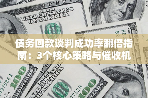 济南债务回款谈判成功率翻倍指南：3个核心策略与催收机构避坑法则