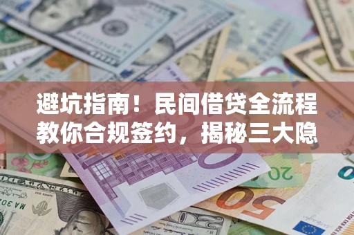 济南避坑指南！民间借贷全流程教你合规签约，揭秘三大隐形陷阱