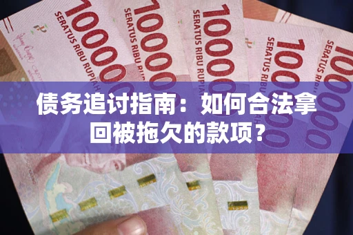 济南债务追讨指南：如何合法拿回被拖欠的款项？