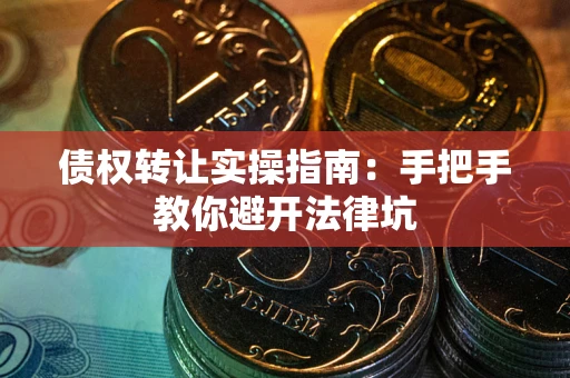 济南债权转让实操指南：手把手教你避开法律坑
