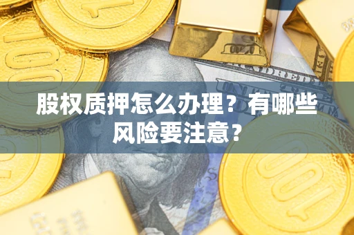 济南股权质押怎么办理？有哪些风险要注意？