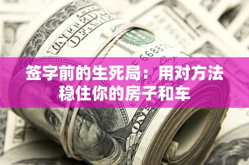 济南签字前的生死局：用对方法稳住你的房子和车