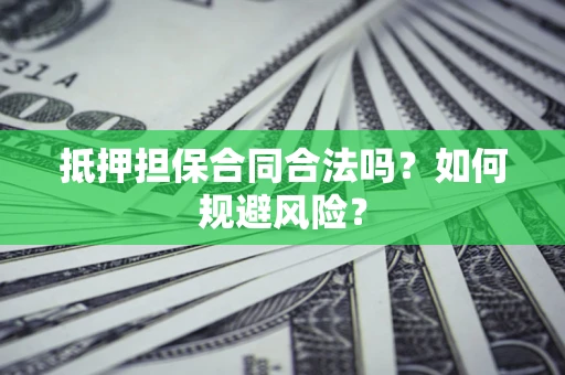 济南抵押担保合同合法吗？如何规避风险？