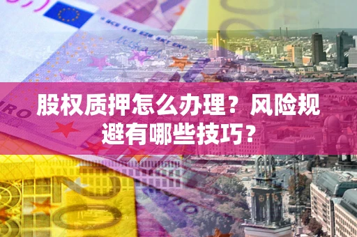济南股权质押怎么办理？风险规避有哪些技巧？