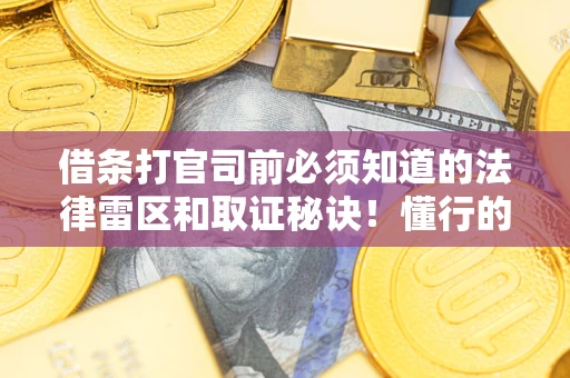 济南借条打官司前必须知道的法律雷区和取证秘诀！懂行的人已经留好这些证据