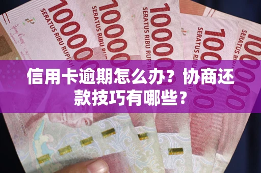 济南信用卡逾期怎么办？协商还款技巧有哪些？