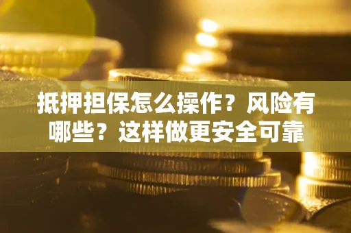 济南抵押担保怎么操作？风险有哪些？这样做更安全可靠