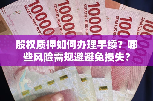 济南股权质押如何办理手续？哪些风险需规避避免损失？