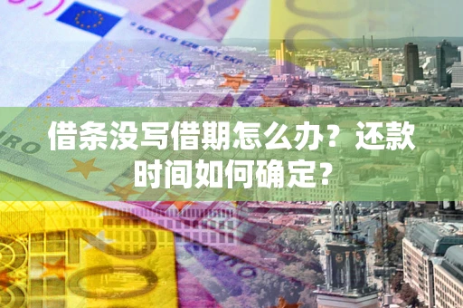 济南借条没写借期怎么办？还款时间如何确定？