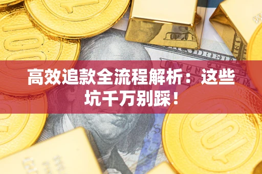 济南高效追款全流程解析：这些坑千万别踩！