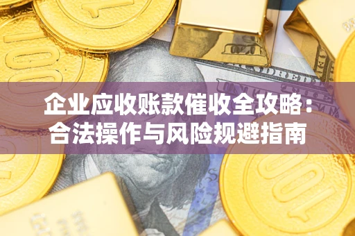 济南企业应收账款催收全攻略：合法操作与风险规避指南