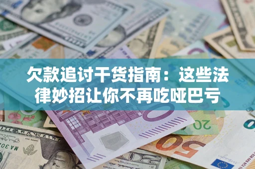 济南欠款追讨干货指南：这些法律妙招让你不再吃哑巴亏