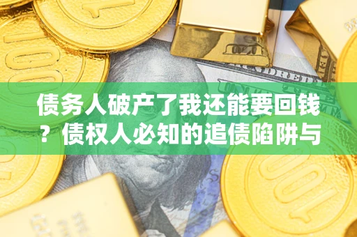 济南债务人破产了我还能要回钱？债权人必知的追债陷阱与破局之道