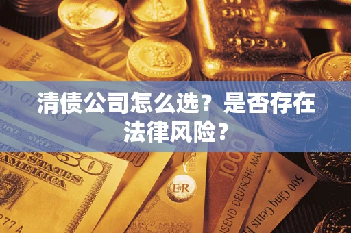 济南清债公司怎么选？是否存在法律风险？