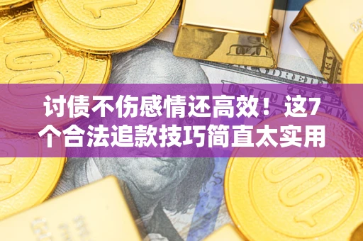 济南讨债不伤感情还高效！这7个合法追款技巧简直太实用