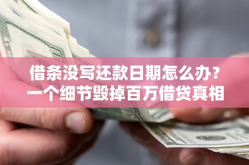济南借条没写还款日期怎么办？一个细节毁掉百万借贷真相