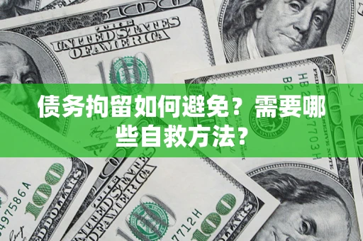 济南债务拘留如何避免？需要哪些自救方法？