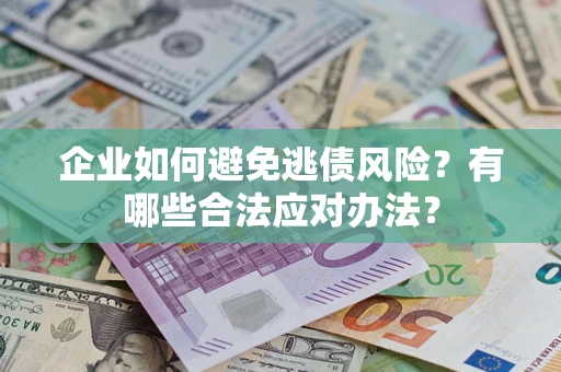 济南企业如何避免逃债风险？有哪些合法应对办法？