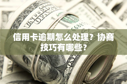 济南信用卡逾期怎么处理？协商技巧有哪些？