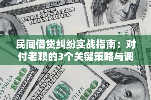济南民间借贷纠纷实战指南：对付老赖的3个关键策略与调解盲区解析
