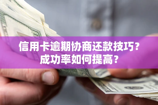 济南信用卡逾期协商还款技巧？成功率如何提高？