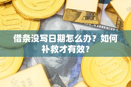 济南借条没写日期怎么办？如何补救才有效？