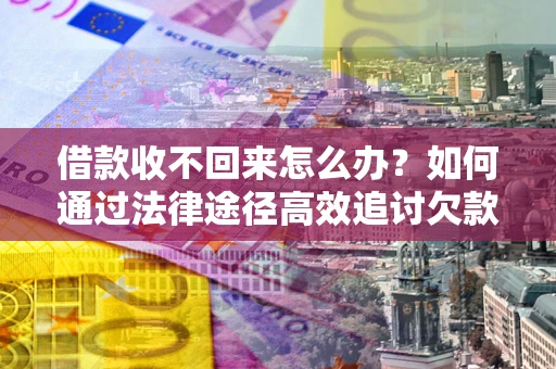 济南借款收不回来怎么办?如何通过法律途径高效追讨欠款? 济南借款收不回来怎么办?如何通过法律途径高效追讨欠款?