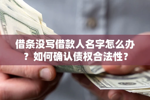 济南借条没写借款人名字怎么办？如何确认债权合法性？