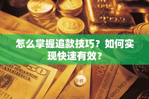 济南怎么掌握追款技巧？如何实现快速有效？