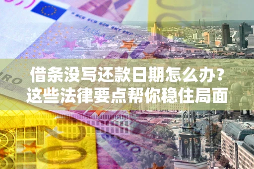 济南借条没写还款日期怎么办？这些法律要点帮你稳住局面