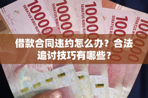 济南借款合同违约怎么办？合法追讨技巧有哪些？