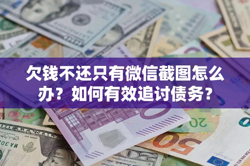 济南欠钱不还只有微信截图怎么办？如何有效追讨债务？
