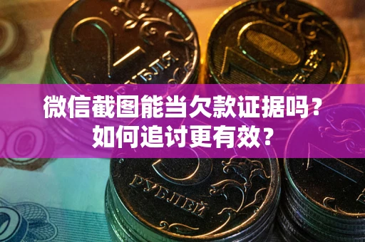 济南微信截图能当欠款证据吗？如何追讨更有效？