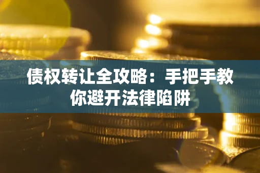 济南债权转让全攻略：手把手教你避开法律陷阱