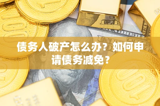 济南债务人破产怎么办？如何申请债务减免？