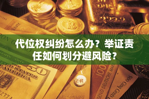 济南代位权纠纷怎么办？举证责任如何划分避风险？