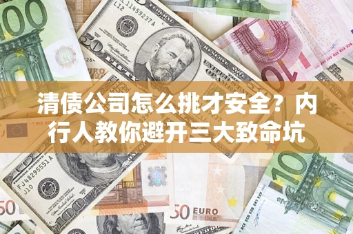 济南清债公司怎么挑才安全?内行人教你避开三大致命坑 济南清债公司怎么挑才安全?内行人教你避开三大致命坑
