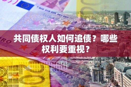 济南共同债权人如何追债？哪些权利要重视？