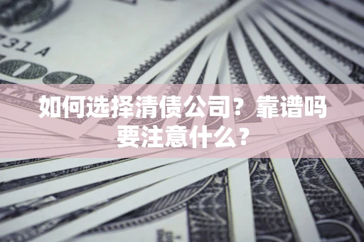 济南如何选择清债公司？靠谱吗要注意什么？