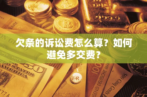 济南欠条的诉讼费怎么算？如何避免多交费？