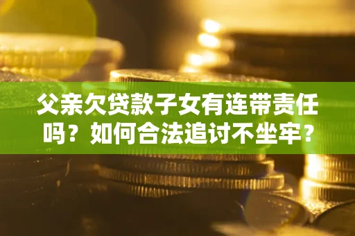 济南父亲欠贷款子女有连带责任吗？如何合法追讨不坐牢？