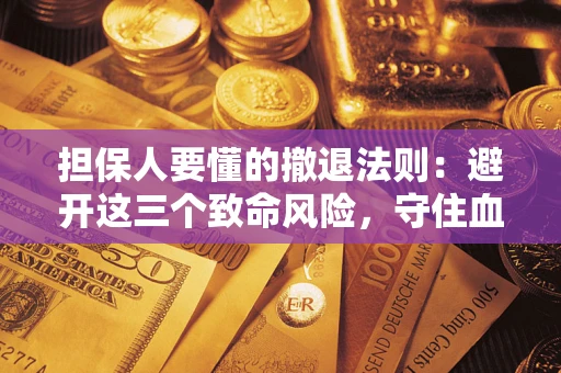 济南担保人要懂的撤退法则：避开这三个致命风险，守住血汗钱